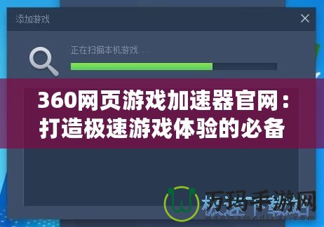 360網(wǎng)頁游戲加速器官網(wǎng)：打造極速游戲體驗的必備利器