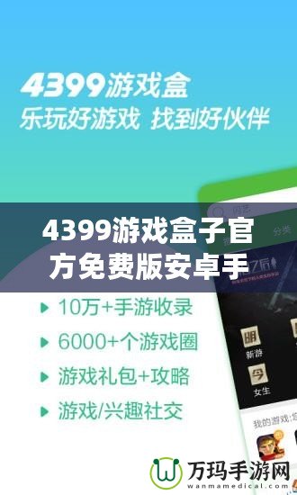 4399游戲盒子官方免費版安卓手機能玩嗎？暢享游戲樂趣，盡在掌握！