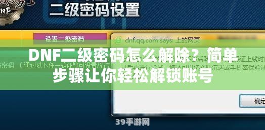 DNF二級密碼怎么解除？簡單步驟讓你輕松解鎖賬號