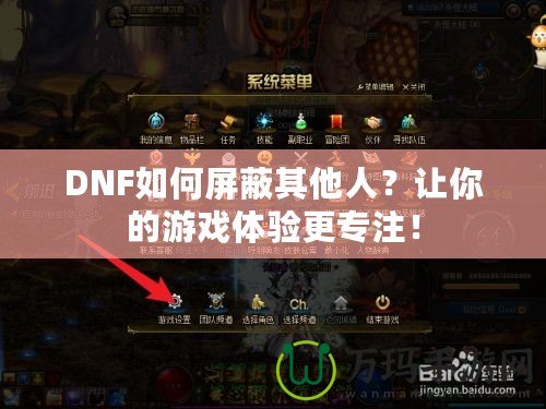 DNF如何屏蔽其他人？讓你的游戲體驗更專注！