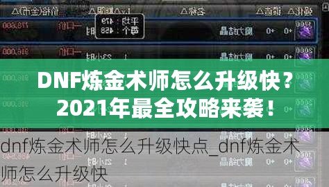 DNF煉金術(shù)師怎么升級快？2021年最全攻略來襲！