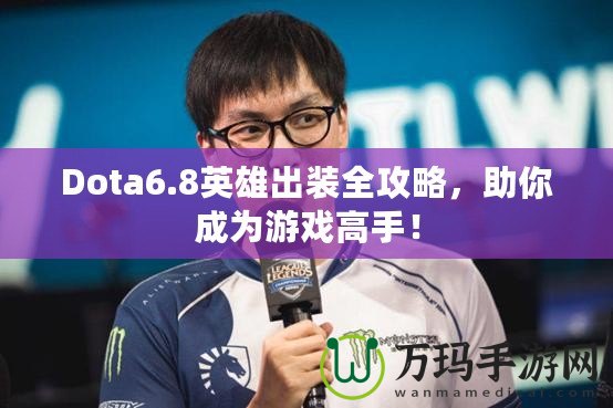 Dota6.8英雄出裝全攻略，助你成為游戲高手！