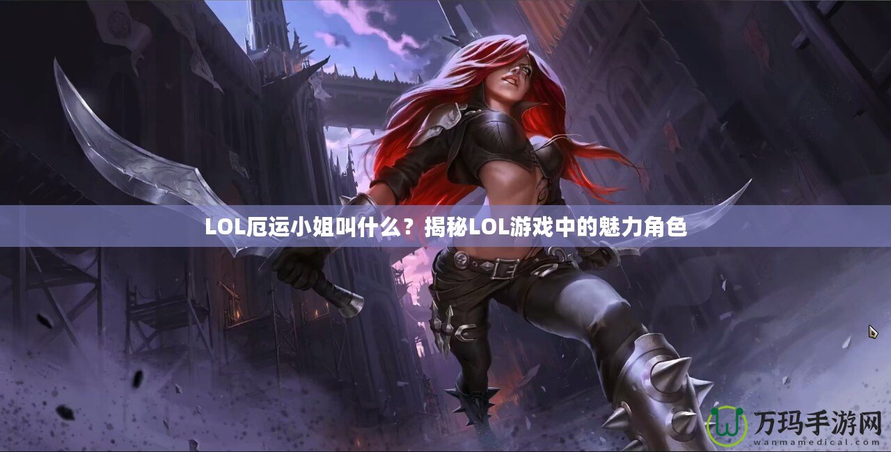 LOL厄運小姐叫什么？揭秘LOL游戲中的魅力角色