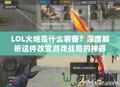 LOL火炮是什么裝備？深度解析這件改變游戲戰(zhàn)局的神器