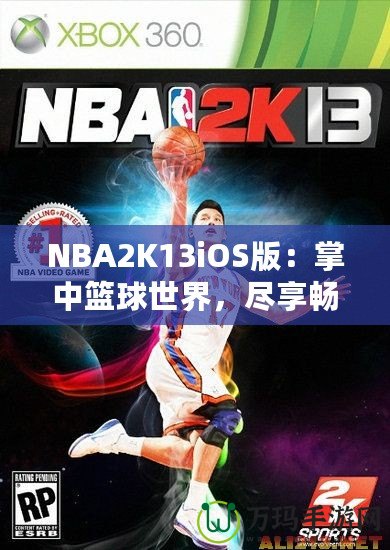 NBA2K13iOS版：掌中籃球世界，盡享暢快游戲體驗