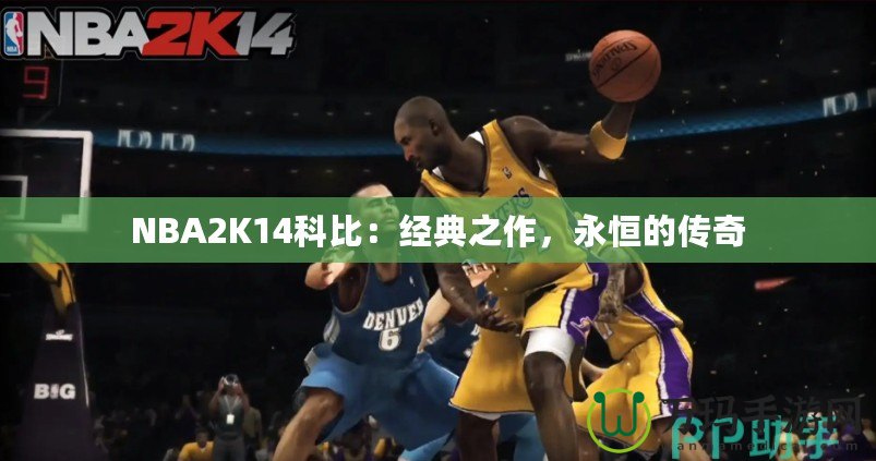 NBA2K14科比：經(jīng)典之作，永恒的傳奇