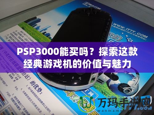 PSP3000能買嗎？探索這款經(jīng)典游戲機(jī)的價(jià)值與魅力