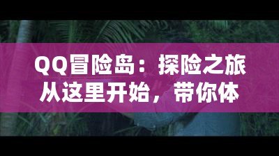 QQ冒險島：探險之旅從這里開始，帶你體驗最精彩的游戲世界