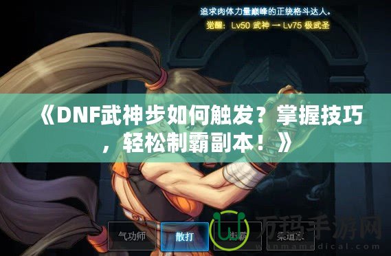 《DNF武神步如何觸發(fā)？掌握技巧，輕松制霸副本！》