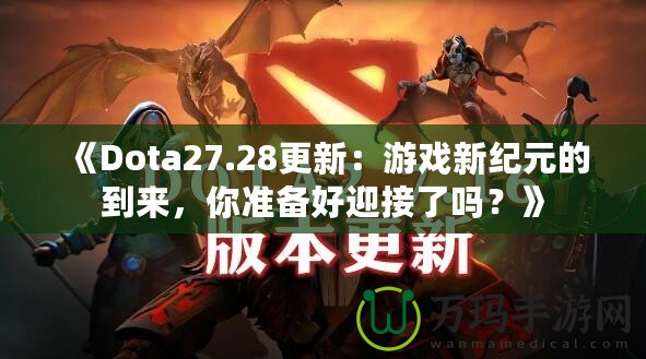 《Dota27.28更新：游戲新紀元的到來，你準備好迎接了嗎？》