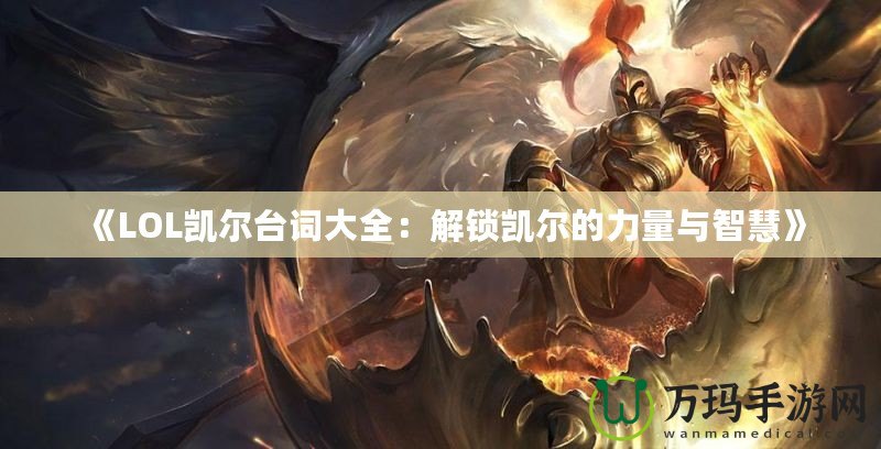 《LOL凱爾臺(tái)詞大全：解鎖凱爾的力量與智慧》