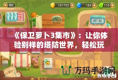 《保衛(wèi)蘿卜3集市》：讓你體驗(yàn)別樣的塔防世界，輕松玩轉(zhuǎn)每一個(gè)策略挑戰(zhàn)