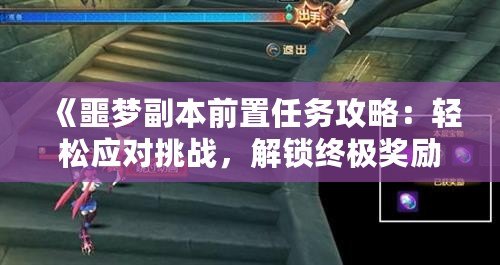 《噩夢(mèng)副本前置任務(wù)攻略：輕松應(yīng)對(duì)挑戰(zhàn)，解鎖終極獎(jiǎng)勵(lì)！》