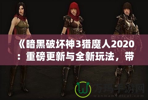 《暗黑破壞神3獵魔人2020：重磅更新與全新玩法，帶你體驗(yàn)極限獵殺之旅》