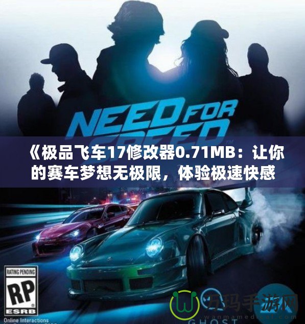 《極品飛車17修改器0.71MB：讓你的賽車夢(mèng)想無(wú)極限，體驗(yàn)極速快感》