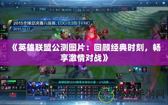 《英雄聯(lián)盟公測(cè)圖片：回顧經(jīng)典時(shí)刻，暢享激情對(duì)戰(zhàn)》