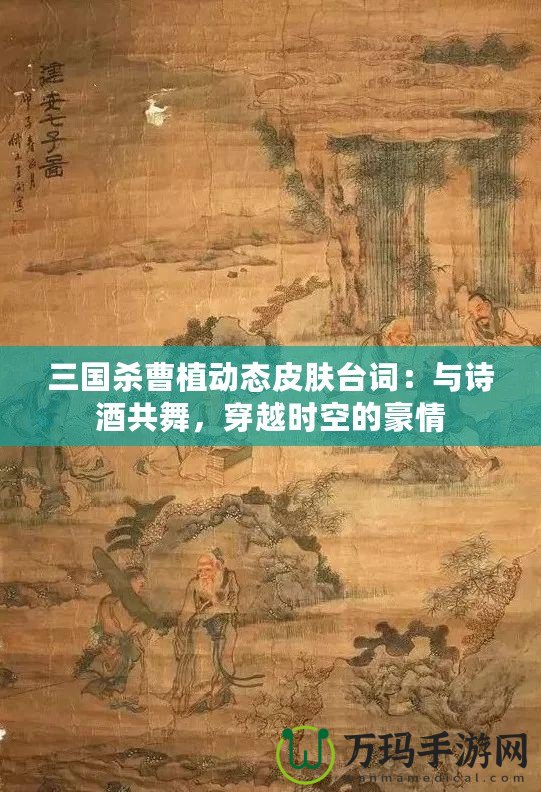 三國(guó)殺曹植動(dòng)態(tài)皮膚臺(tái)詞：與詩(shī)酒共舞，穿越時(shí)空的豪情