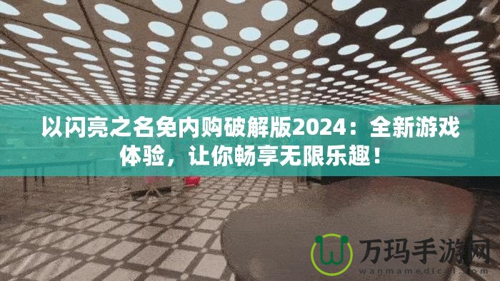 以閃亮之名免內(nèi)購(gòu)破解版2024：全新游戲體驗(yàn)，讓你暢享無(wú)限樂趣！