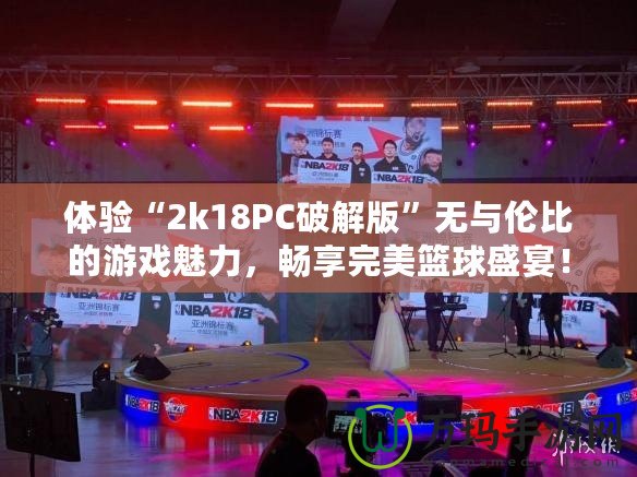 體驗“2k18PC破解版”無與倫比的游戲魅力，暢享完美籃球盛宴！