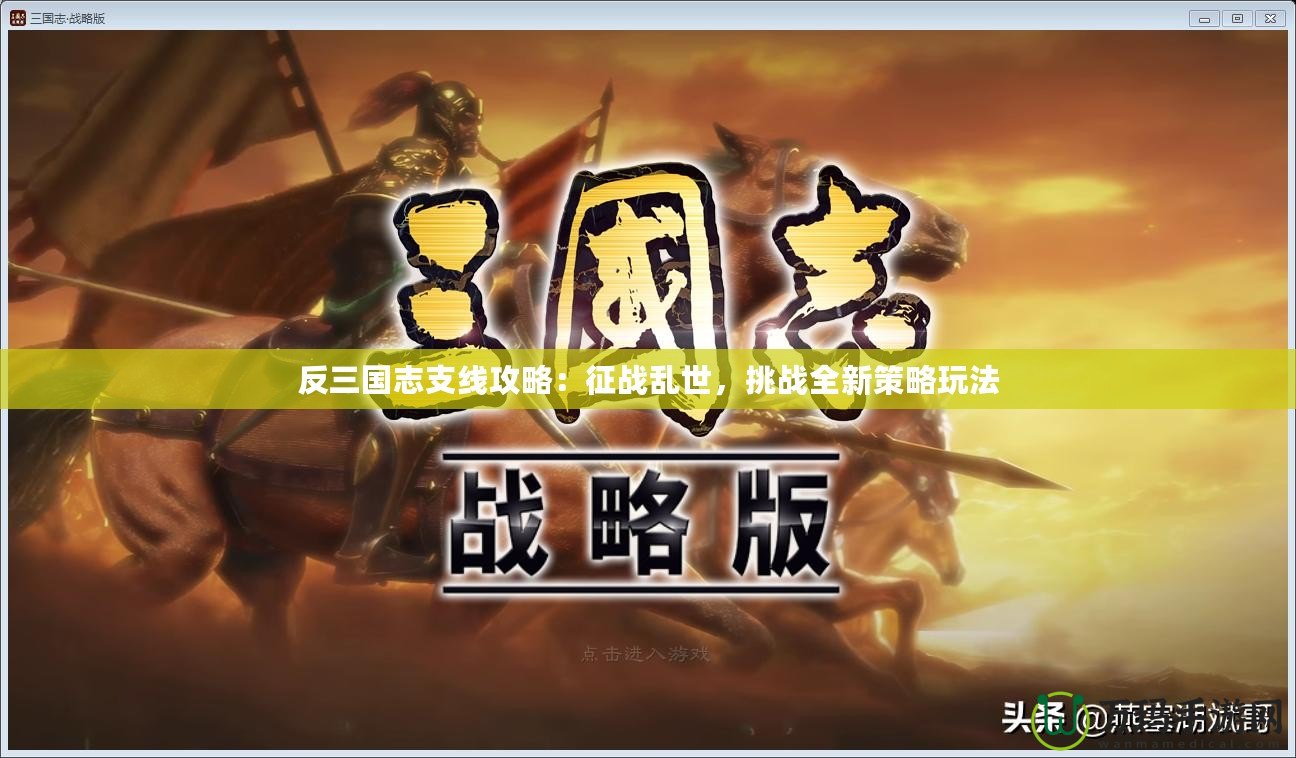 反三國志支線攻略：征戰(zhàn)亂世，挑戰(zhàn)全新策略玩法