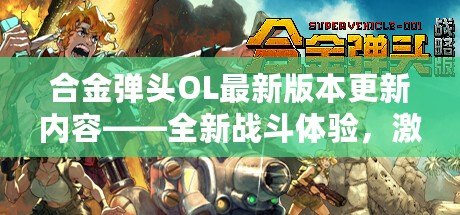 合金彈頭OL最新版本更新內(nèi)容——全新戰(zhàn)斗體驗(yàn)，激情再升級！