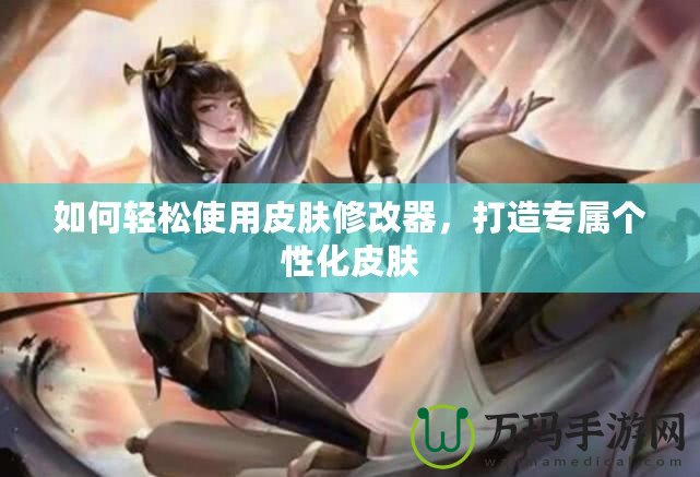 如何輕松使用皮膚修改器，打造專屬個性化皮膚