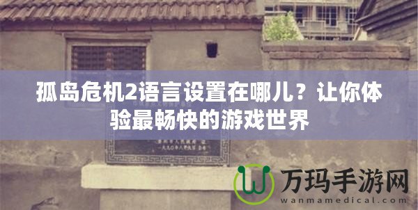 孤島危機2語言設(shè)置在哪兒？讓你體驗最暢快的游戲世界