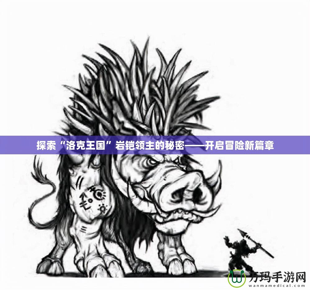 探索“洛克王國”巖鎧領(lǐng)主的秘密——開啟冒險(xiǎn)新篇章