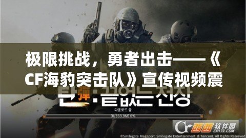 極限挑戰(zhàn)，勇者出擊——《CF海豹突擊隊》宣傳視頻震撼來襲