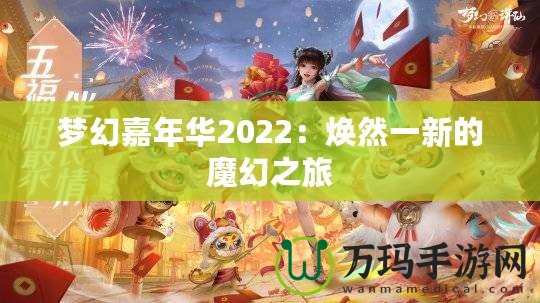 夢(mèng)幻嘉年華2022：煥然一新的魔幻之旅