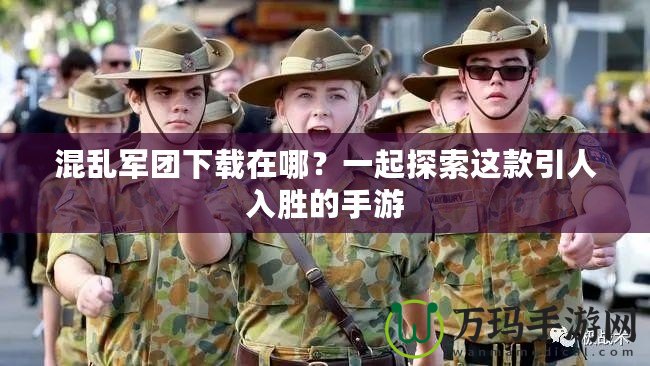 混亂軍團下載在哪？一起探索這款引人入勝的手游