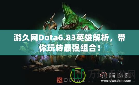 游久網(wǎng)Dota6.83英雄解析，帶你玩轉(zhuǎn)最強組合！