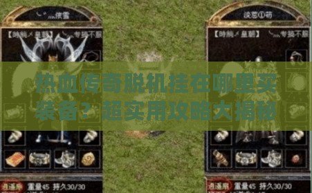 熱血傳奇脫機掛在哪里買裝備？超實用攻略大揭秘！