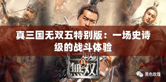 真三國無雙五特別版：一場史詩級的戰(zhàn)斗體驗