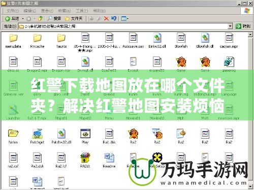 紅警下載地圖放在哪個文件夾？解決紅警地圖安裝煩惱的終極指南