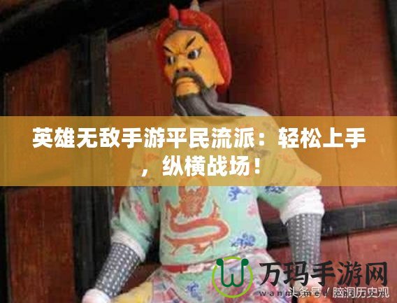 英雄無(wú)敵手游平民流派：輕松上手，縱橫戰(zhàn)場(chǎng)！