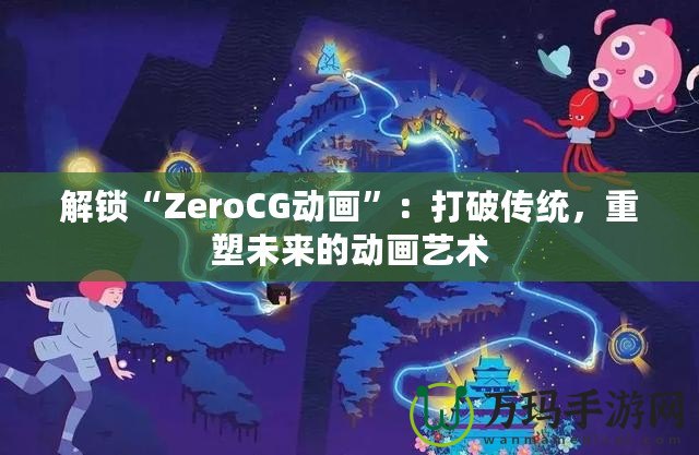 解鎖“ZeroCG動畫”：打破傳統(tǒng)，重塑未來的動畫藝術