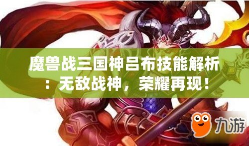 魔獸戰(zhàn)三國神呂布技能解析：無敵戰(zhàn)神，榮耀再現(xiàn)！