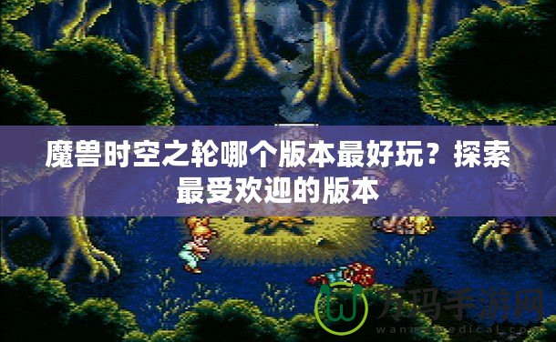 魔獸時(shí)空之輪哪個(gè)版本最好玩？探索最受歡迎的版本