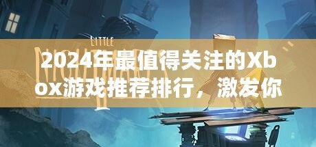 2024年最值得關(guān)注的Xbox游戲推薦排行，激發(fā)你的游戲熱情！