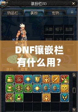 DNF鑲嵌欄有什么用？深度解析DNF裝備鑲嵌系統(tǒng)