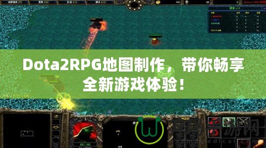 Dota2RPG地圖制作，帶你暢享全新游戲體驗(yàn)！