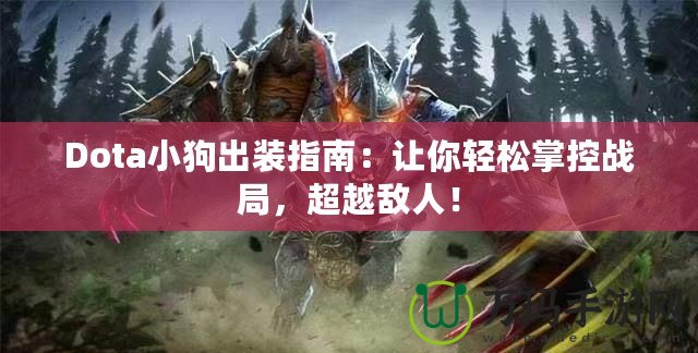 Dota小狗出裝指南：讓你輕松掌控戰(zhàn)局，超越敵人！