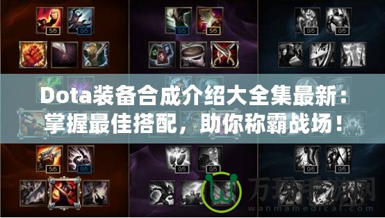 Dota裝備合成介紹大全集最新：掌握最佳搭配，助你稱霸戰(zhàn)場！