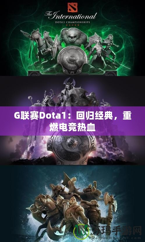 G聯(lián)賽Dota1：回歸經(jīng)典，重燃電競(jìng)熱血