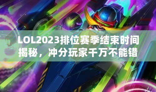 LOL2023排位賽季結(jié)束時(shí)間揭秘，沖分玩家千萬(wàn)不能錯(cuò)過(guò)！