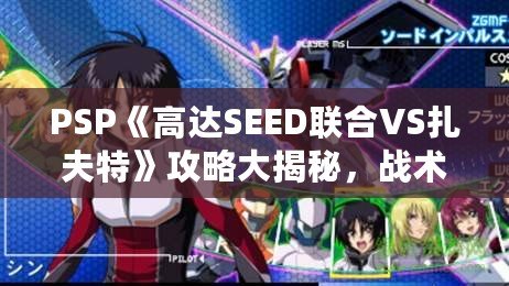 PSP《高達SEED聯(lián)合VS扎夫特》攻略大揭秘，戰(zhàn)術(shù)技巧全面解析！