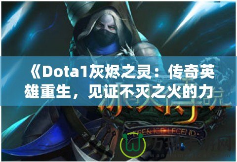 《Dota1灰燼之靈：傳奇英雄重生，見證不滅之火的力量！》