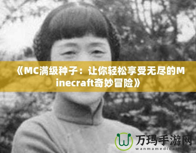 《MC滿級(jí)種子：讓你輕松享受無盡的Minecraft奇妙冒險(xiǎn)》