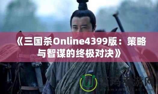 《三國殺Online4399版：策略與智謀的終極對決》